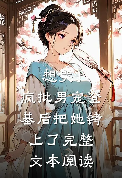想哭！疯批男宠登基后把她铐上了完整文本阅读