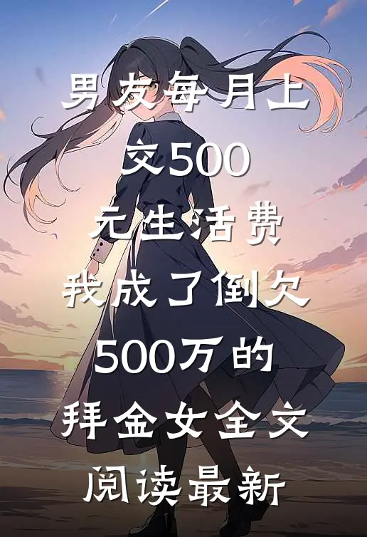 男友每月上交500元生活费，我成了倒欠500万的拜金女全文阅读最新
