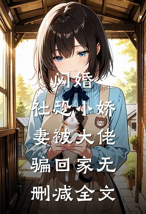 闪婚，社恐小娇妻被大佬骗回家无删减全文