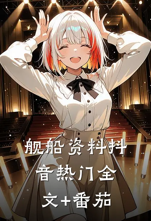舰船资料抖音热门全文+番茄