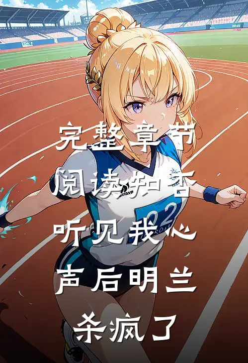 完整章节阅读知否，听见我心声后明兰杀疯了
