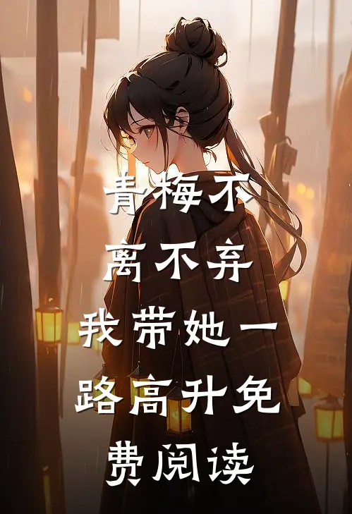 青梅不离不弃，我带她一路高升免费阅读