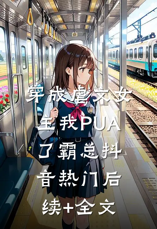 穿成虐文女主我PUA了霸总抖音热门后续+全文