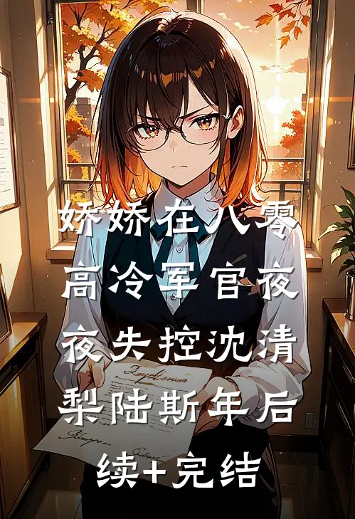 娇娇在八零，高冷军官夜夜失控沈清梨陆斯年后续+完结