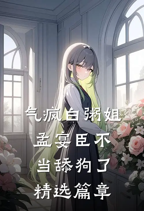 气疯白粥姐，孟宴臣不当舔狗了精选篇章