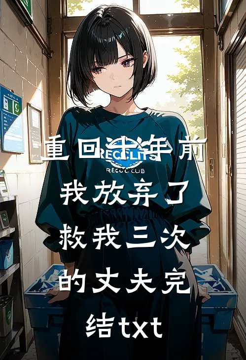 重回十年前，我放弃了救我三次的丈夫完结txt