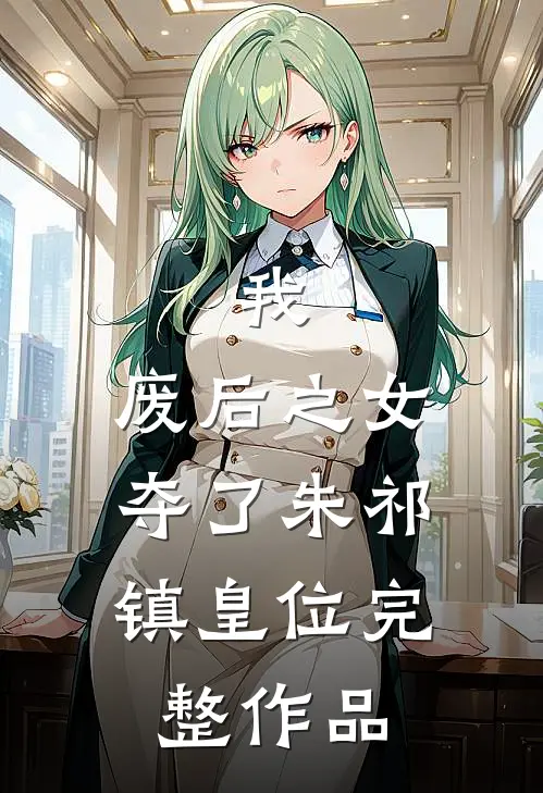 我，废后之女，夺了朱祁镇皇位完整作品