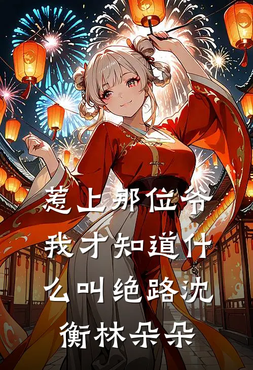 惹上那位爷，我才知道什么叫绝路沈衡林朵朵