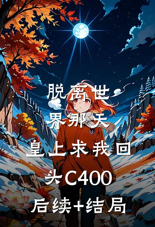 脱离世界那天，皇上求我回头C400后续+结局