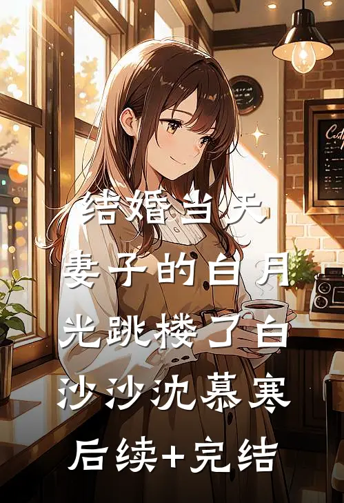 结婚当天，妻子的白月光跳楼了白沙沙沈慕寒后续+完结