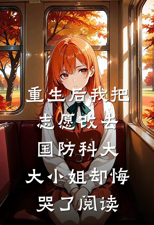 重生后我把志愿改去国防科大，大小姐却悔哭了阅读