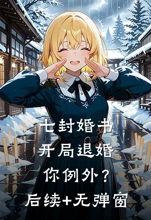 七封婚书：开局退婚，你例外？后续+无弹窗
