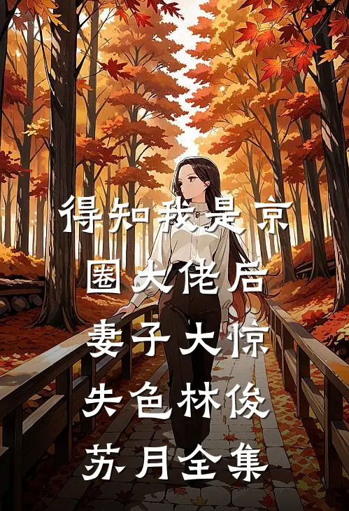 得知我是京圈大佬后，妻子大惊失色林俊苏月全集