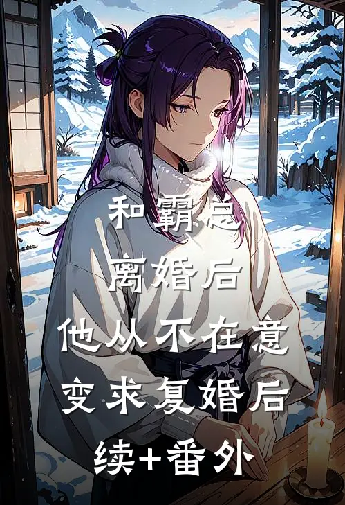 和霸总离婚后，他从不在意变求复婚后续+番外