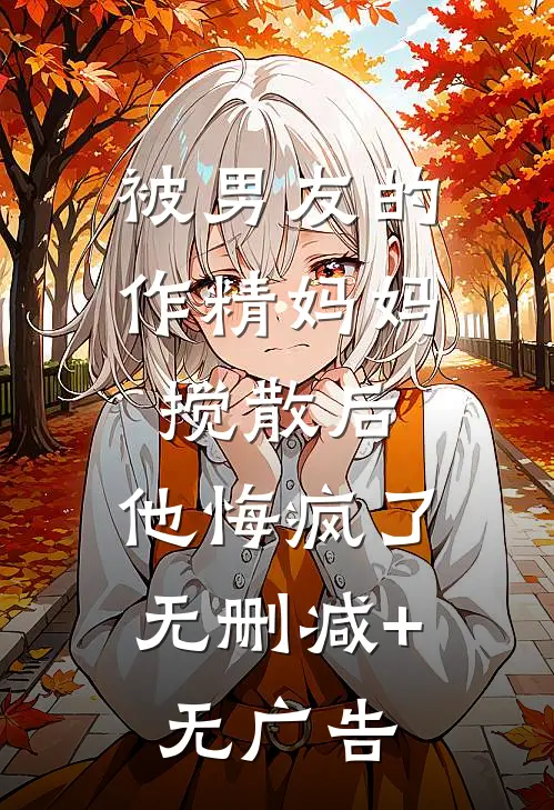 被男友的作精妈妈搅散后，他悔疯了无删减+无广告
