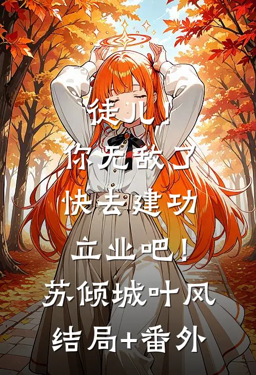 徒儿！你无敌了，快去建功立业吧！苏倾城叶风结局+番外