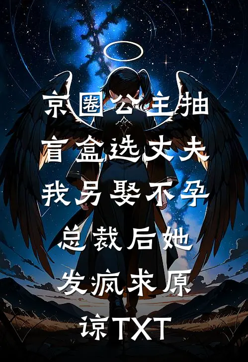 京圈公主抽盲盒选丈夫，我另娶不孕总裁后她发疯求原谅TXT