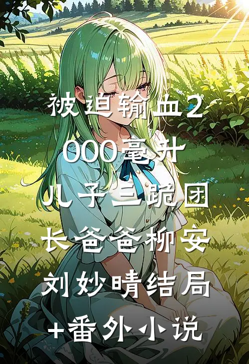 被迫输血2000毫升，儿子三跪团长爸爸柳安刘妙晴结局+番外小说