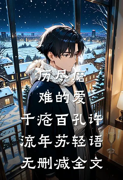 历尽磨难的爱，千疮百孔许流年苏轻语无删减全文