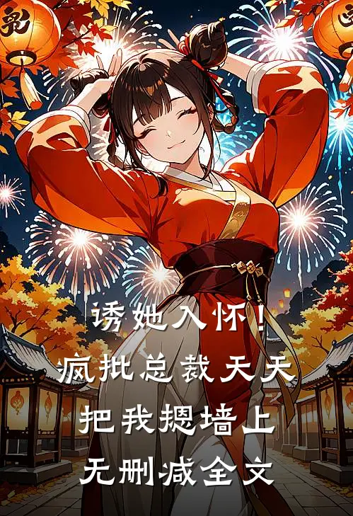 诱她入怀！疯批总裁天天把我摁墙上无删减全文