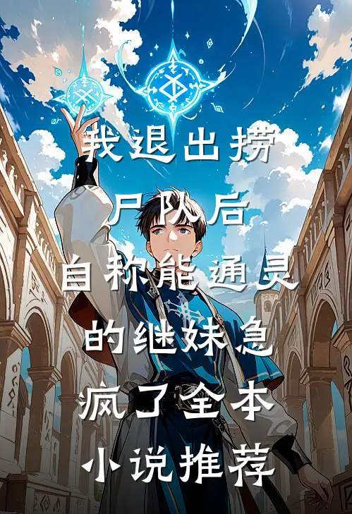 我退出捞尸队后，自称能通灵的继妹急疯了全本小说推荐