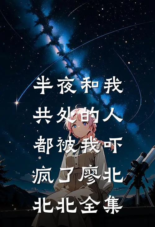 半夜和我共处的人，都被我吓疯了廖北北北全集