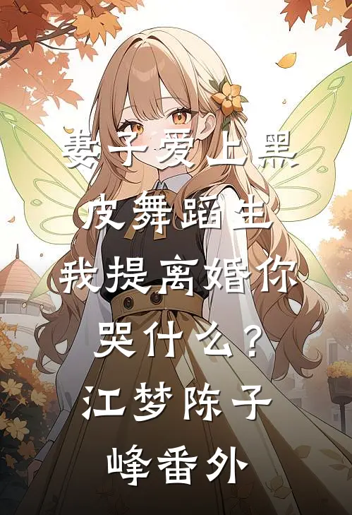 妻子爱上黑皮舞蹈生，我提离婚你哭什么？江梦陈子峰番外