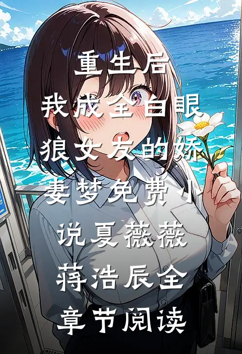 重生后，我成全白眼狼女友的娇妻梦免费小说夏薇薇蒋浩辰全章节阅读