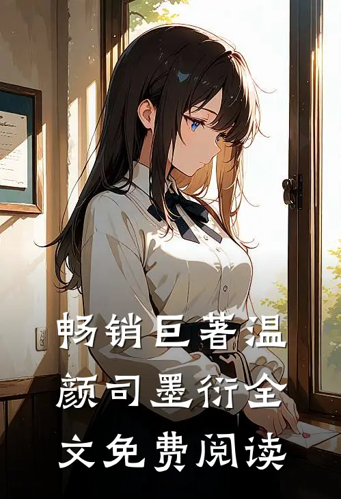 畅销巨著温颜司墨衍全文免费阅读