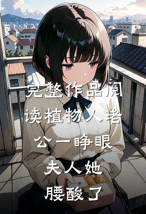 完整作品阅读植物人老公一睁眼，夫人她腰酸了