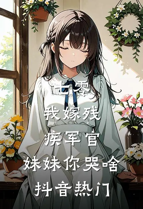 七零：我嫁残疾军官，妹妹你哭啥抖音热门