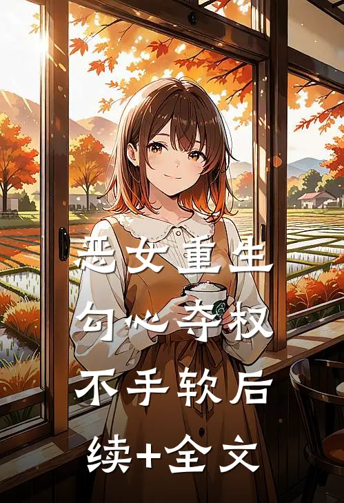 恶女重生，勾心夺权不手软后续+全文