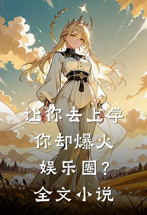 让你去上学，你却爆火娱乐圈？全文小说