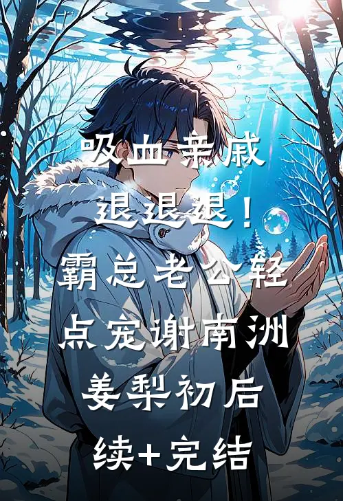 吸血亲戚退退退！霸总老公轻点宠谢南洲姜梨初后续+完结