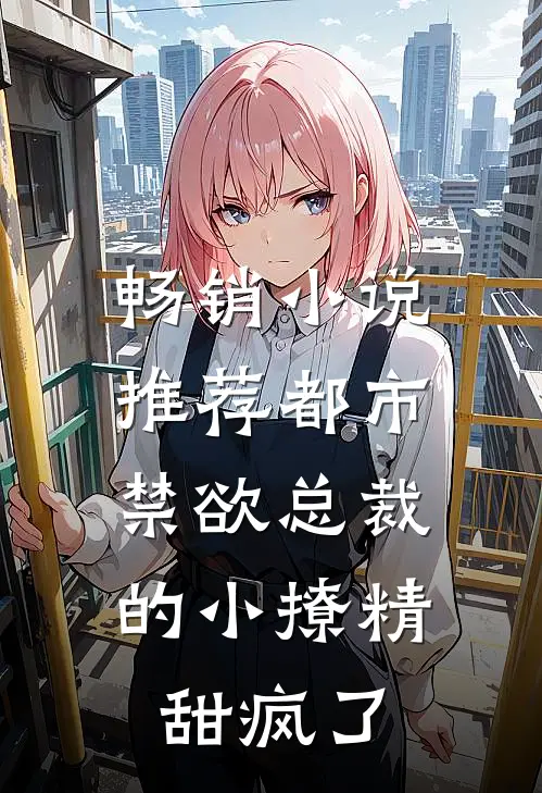 畅销小说推荐都市：禁欲总裁的小撩精甜疯了