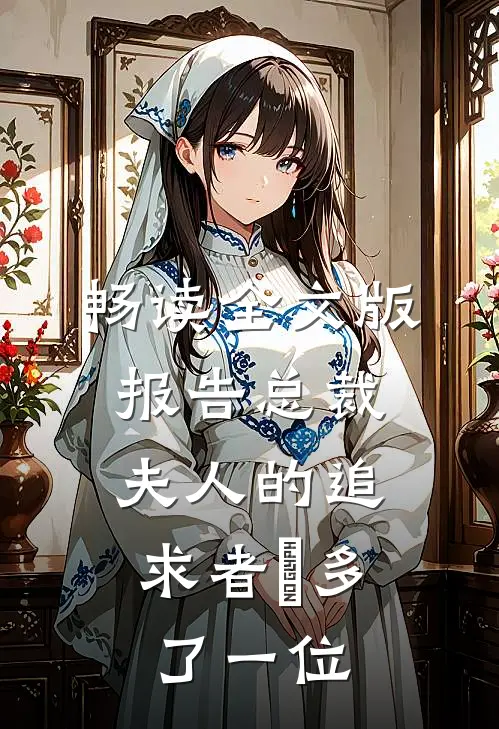 畅读全文版报告总裁，夫人的追求者叒多了一位