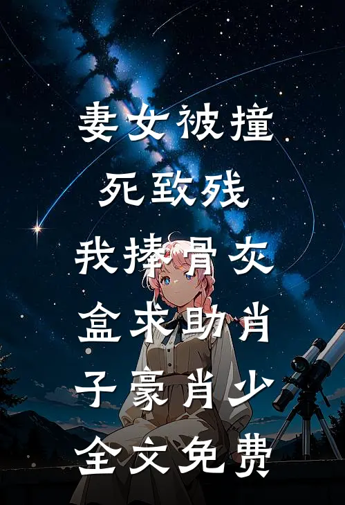 妻女被撞死致残，我捧骨灰盒求助肖子豪肖少全文免费