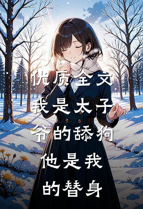 优质全文我是太子爷的舔狗,他是我的替身