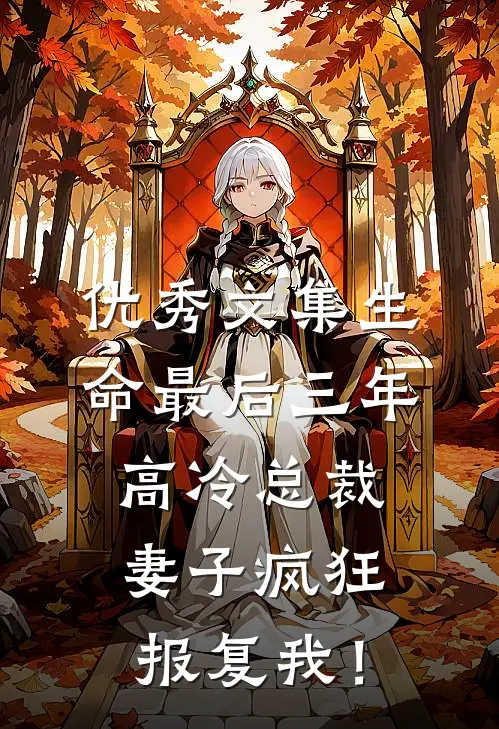 优秀文集生命最后三年，高冷总裁妻子疯狂报复我！