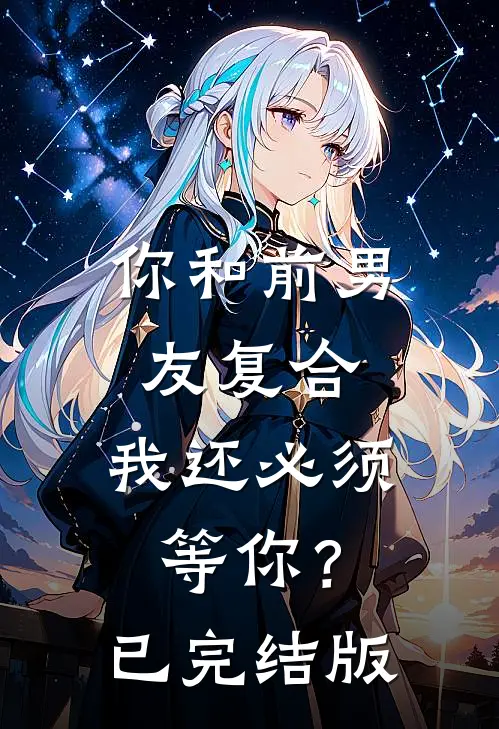 你和前男友复合，我还必须等你？已完结版