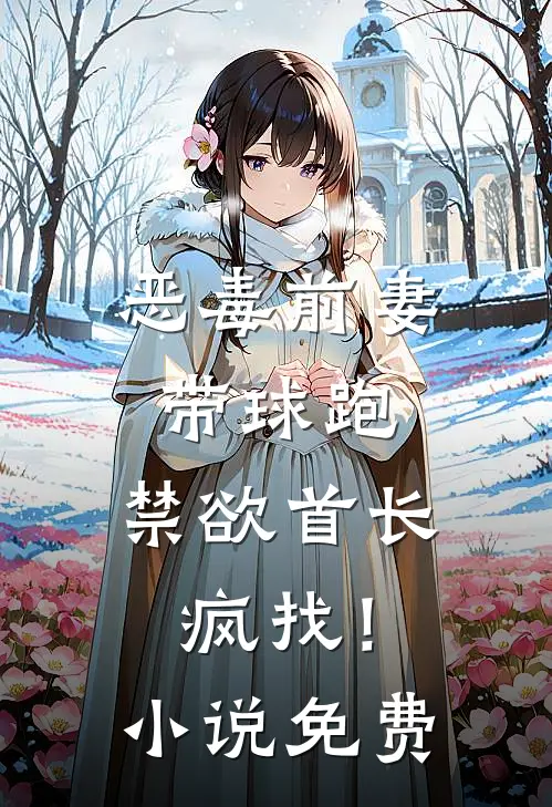 恶毒前妻带球跑，禁欲首长疯找！小说免费