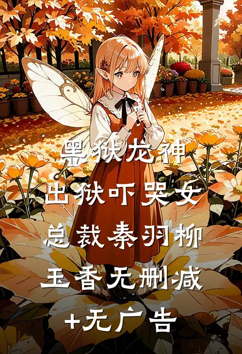 黑狱龙神，出狱吓哭女总裁秦羽柳玉香无删减+无广告