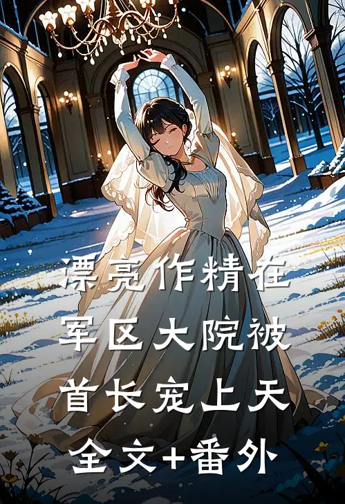 漂亮作精在军区大院被首长宠上天全文+番外