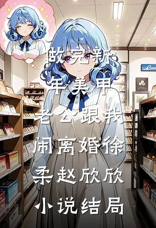 做完新年美甲，老公跟我闹离婚徐柔赵欣欣小说结局