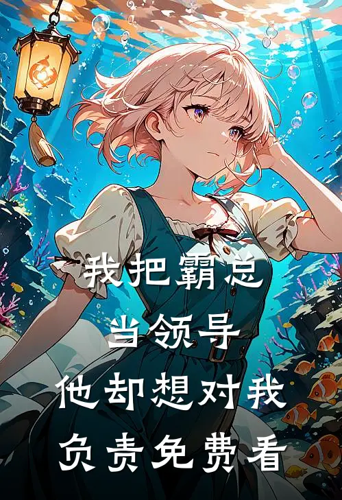 我把霸总当领导，他却想对我负责免费看