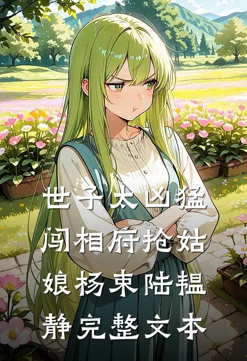世子太凶猛:闯相府抢姑娘杨束陆韫静完整文本