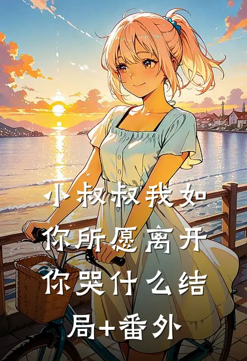 小叔叔我如你所愿离开你哭什么结局+番外