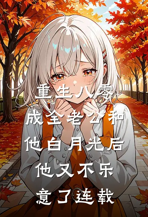 重生八零，成全老公和他白月光后他又不乐意了连载