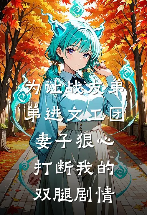 为让战友弟弟进文工团，妻子狠心打断我的双腿剧情