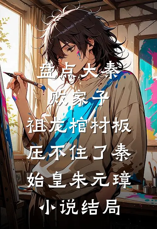 盘点大秦败家子，祖龙棺材板压不住了秦始皇朱元璋小说结局